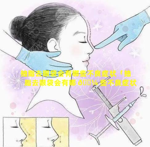 抽脂去眼袋会有哪些不良症状「抽脂去眼袋会有哪 🌼 些不良症状图片」